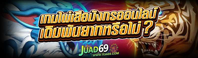 เกมไพ่เสือมังกรออนไลน์ เดิมพันยากหรือไม่