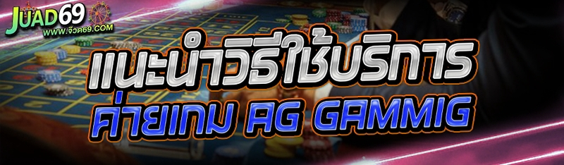 แนะนำวิธีใช้บริการ ค่ายเกม AG Gammig